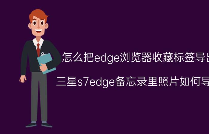 怎么把edge浏览器收藏标签导出 三星s7edge备忘录里照片如何导出？